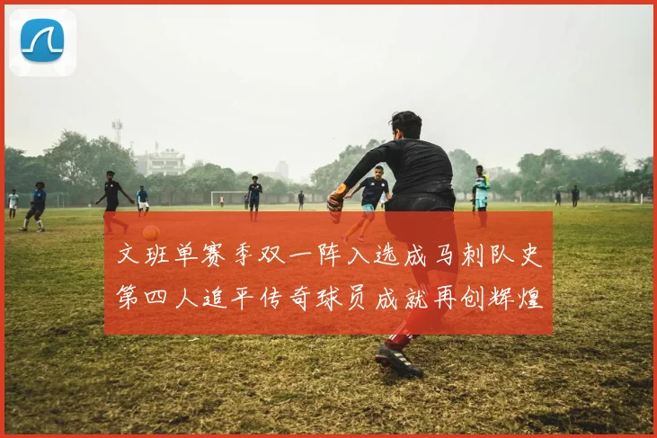 文班单赛季双一阵入选成马刺队史第四人追平传奇球员成就再创辉煌