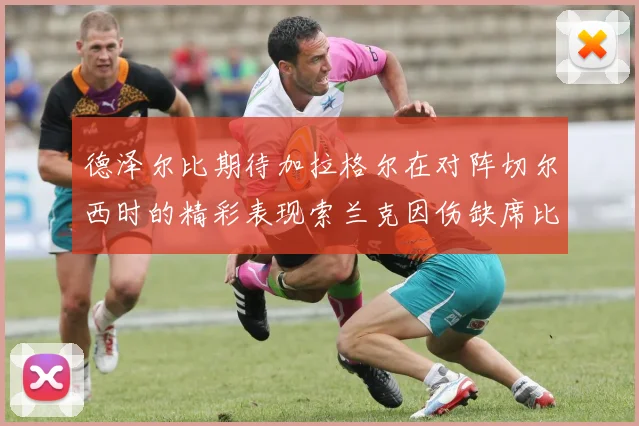 德泽尔比期待加拉格尔在对阵切尔西时的精彩表现索兰克因伤缺席比赛