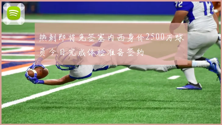 热刺即将免签塞内西身价2500万球员今日完成体检准备签约