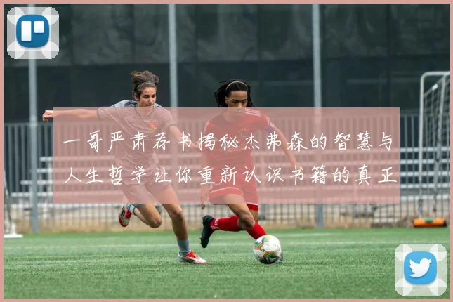 一哥严肃荐书揭秘杰弗森的智慧与人生哲学让你重新认识书籍的真正价值