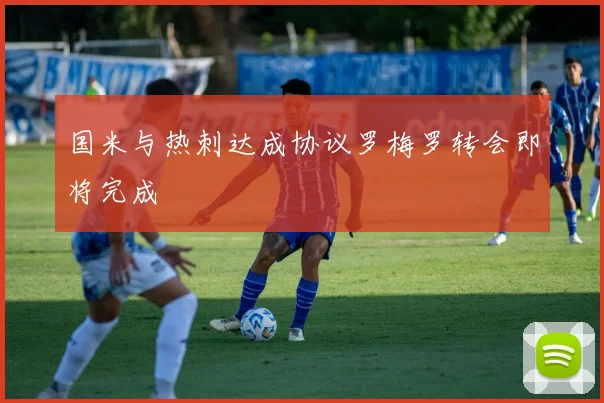 国米与热刺达成协议罗梅罗转会即将完成