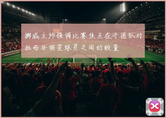 挪威主帅强调比赛焦点在于团队对抗而非明星球员之间的较量
