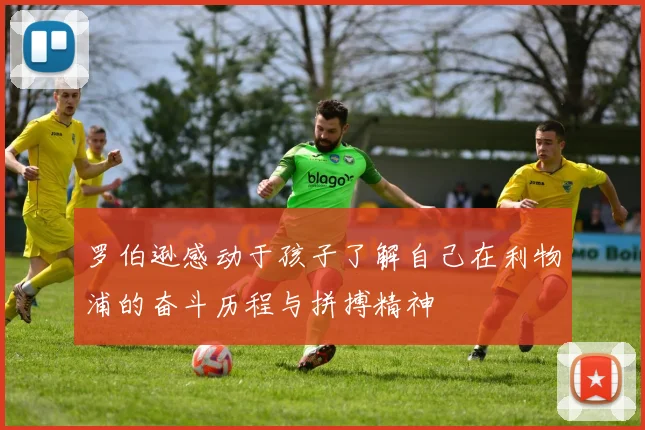 罗伯逊感动于孩子了解自己在利物浦的奋斗历程与拼搏精神