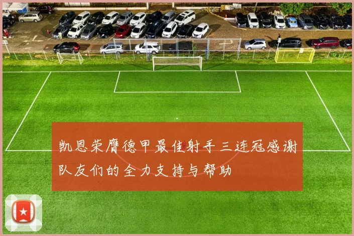 凯恩荣膺德甲最佳射手三连冠感谢队友们的全力支持与帮助
