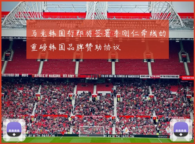 马竞韩国行即将签署李刚仁牵线的重磅韩国品牌赞助协议
